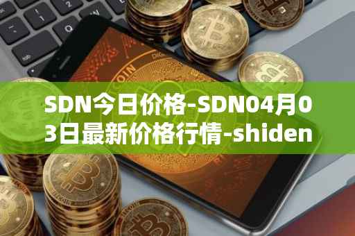 SDN今日价格-SDN04月03日最新价格行情-shiden-network最新走势消息