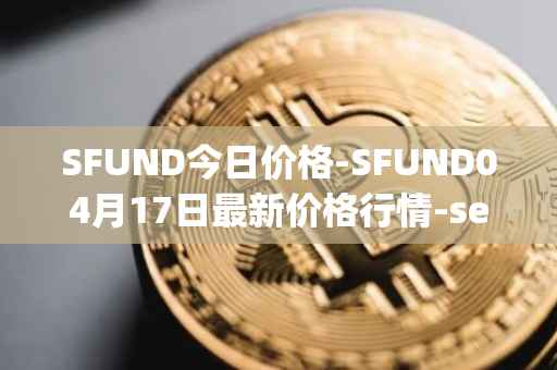 SFUND今日价格-SFUND04月17日最新价格行情-seedify-fund最新走势消息