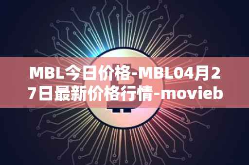MBL今日价格-MBL04月27日最新价格行情-moviebloc最新走势消息