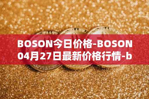 BOSON今日价格-BOSON04月27日最新价格行情-boson-token最新走势消息