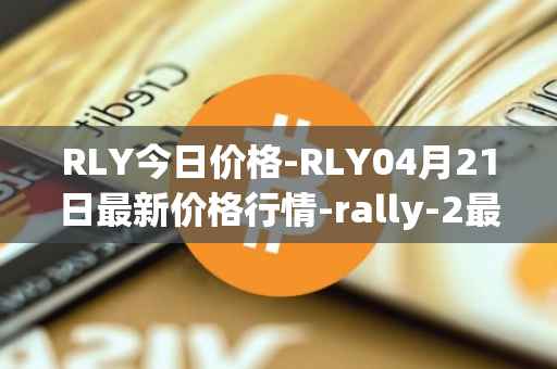 RLY今日价格-RLY04月21日最新价格行情-rally-2最新走势消息