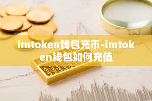 imtoken钱包充币-imtoken钱包如何充值