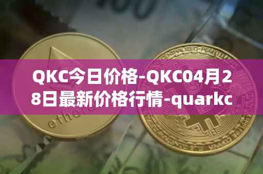 QKC今日价格-QKC04月28日最新价格行情-quarkchain最新走势消息
