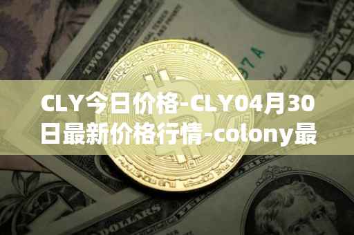CLY今日价格-CLY04月30日最新价格行情-colony最新走势消息