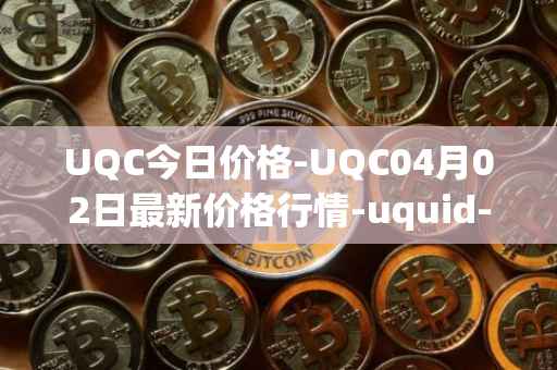 UQC今日价格-UQC04月02日最新价格行情-uquid-coin最新走势消息