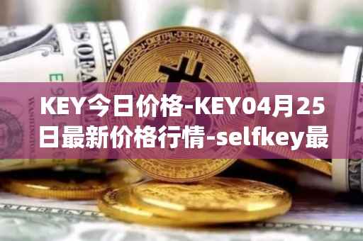 KEY今日价格-KEY04月25日最新价格行情-selfkey最新走势消息