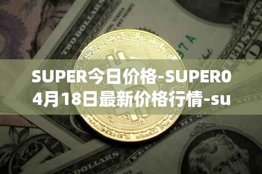 SUPER今日价格-SUPER04月18日最新价格行情-superfarm最新走势消息