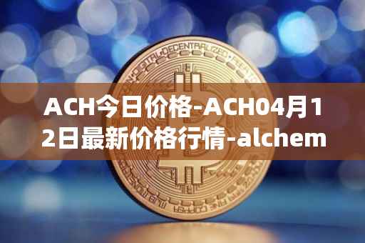 ACH今日价格-ACH04月12日最新价格行情-alchemy-pay最新走势消息