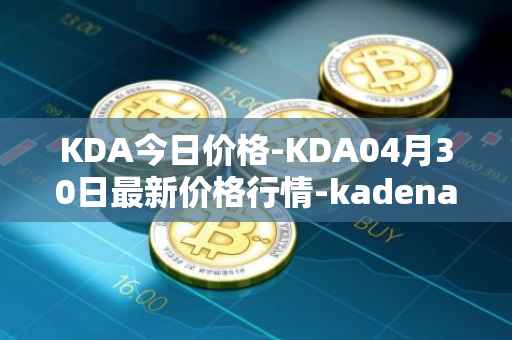 KDA今日价格-KDA04月30日最新价格行情-kadena最新走势消息