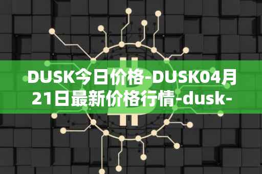 DUSK今日价格-DUSK04月21日最新价格行情-dusk-network最新走势消息