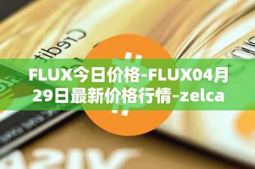 FLUX今日价格-FLUX04月29日最新价格行情-zelcash最新走势消息