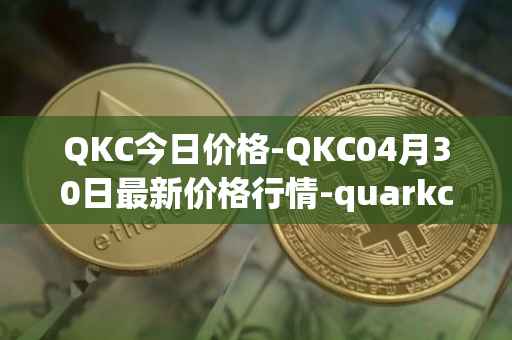 QKC今日价格-QKC04月30日最新价格行情-quarkchain最新走势消息