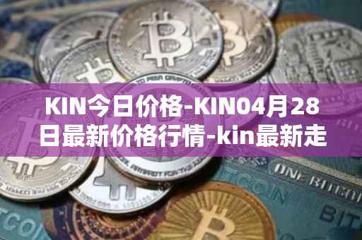 KIN今日价格-KIN04月28日最新价格行情-kin最新走势消息