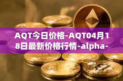 AQT今日价格-AQT04月18日最新价格行情-alpha-quark-token最新走势消息