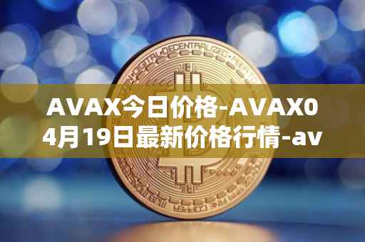 AVAX今日价格-AVAX04月19日最新价格行情-avalanche最新走势消息