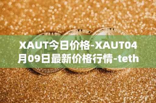 XAUT今日价格-XAUT04月09日最新价格行情-tether-gold最新走势消息
