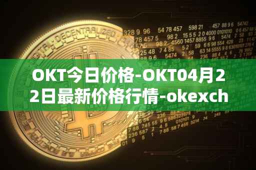 OKT今日价格-OKT04月22日最新价格行情-okexchain最新走势消息