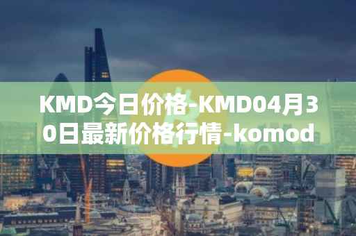 KMD今日价格-KMD04月30日最新价格行情-komodo最新走势消息