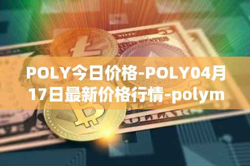 POLY今日价格-POLY04月17日最新价格行情-polymath-network最新走势消息