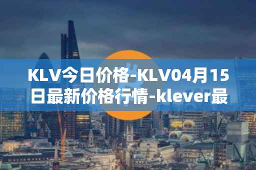 KLV今日价格-KLV04月15日最新价格行情-klever最新走势消息