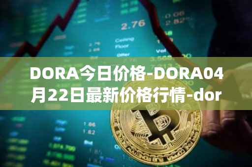 DORA今日价格-DORA04月22日最新价格行情-dora-factory最新走势消息