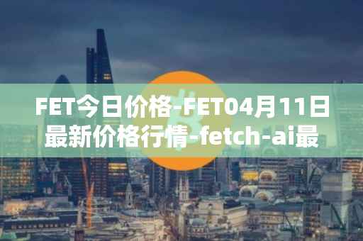 FET今日价格-FET04月11日最新价格行情-fetch-ai最新走势消息