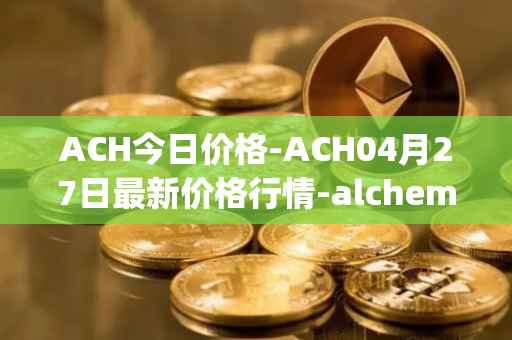 ACH今日价格-ACH04月27日最新价格行情-alchemy-pay最新走势消息