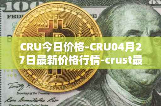 CRU今日价格-CRU04月27日最新价格行情-crust最新走势消息