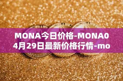 MONA今日价格-MONA04月29日最新价格行情-monacoin最新走势消息