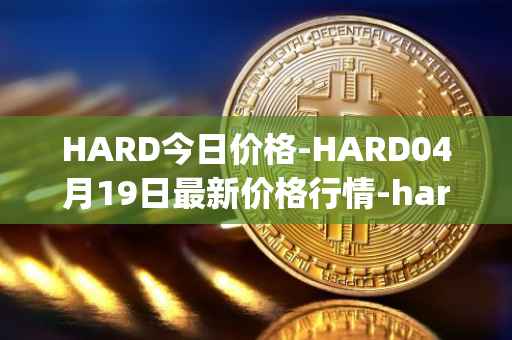 HARD今日价格-HARD04月19日最新价格行情-hard-protocol最新走势消息