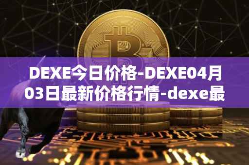DEXE今日价格-DEXE04月03日最新价格行情-dexe最新走势消息