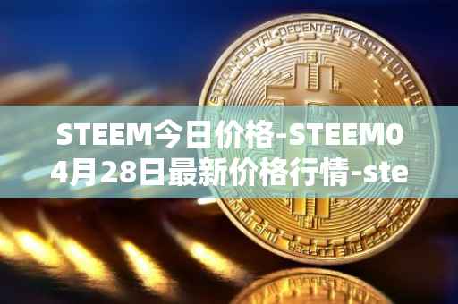 STEEM今日价格-STEEM04月28日最新价格行情-steem最新走势消息