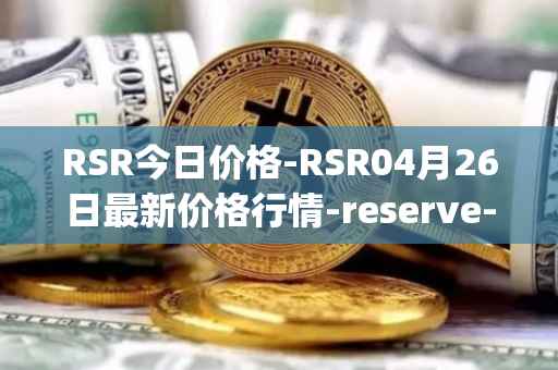 RSR今日价格-RSR04月26日最新价格行情-reserve-protocol最新走势消息