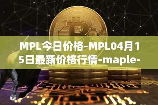 MPL今日价格-MPL04月15日最新价格行情-maple-finance最新走势消息