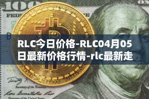 RLC今日价格-RLC04月05日最新价格行情-rlc最新走势消息