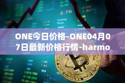 ONE今日价格-ONE04月07日最新价格行情-harmony最新走势消息
