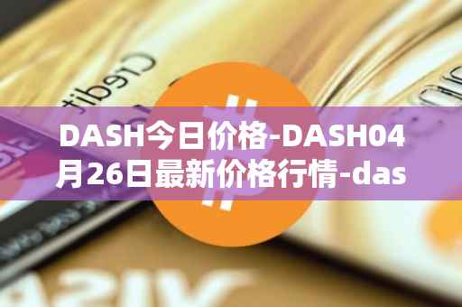 DASH今日价格-DASH04月26日最新价格行情-dash最新走势消息