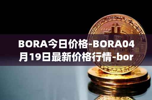 BORA今日价格-BORA04月19日最新价格行情-bora-ecosystem最新走势消息
