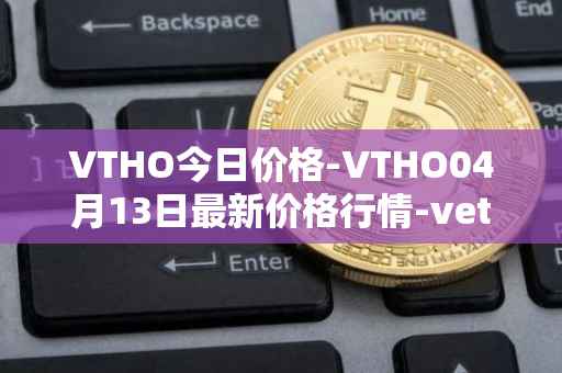 VTHO今日价格-VTHO04月13日最新价格行情-vethor-token最新走势消息