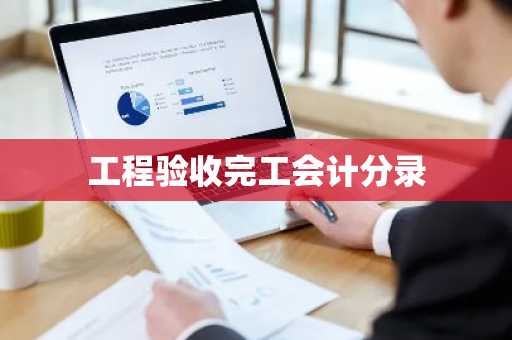 工程验收完工会计分录