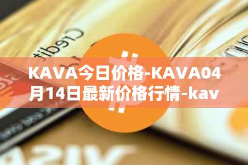 KAVA今日价格-KAVA04月14日最新价格行情-kava最新走势消息