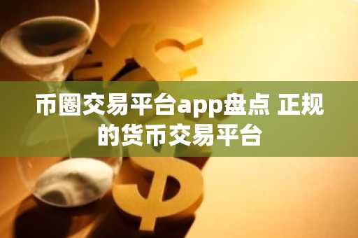 币圈交易平台app盘点 正规的货币交易平台