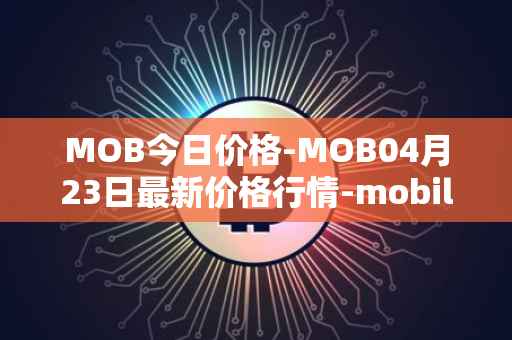 MOB今日价格-MOB04月23日最新价格行情-mobilecoin最新走势消息