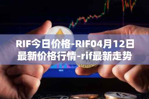 RIF今日价格-RIF04月12日最新价格行情-rif最新走势消息
