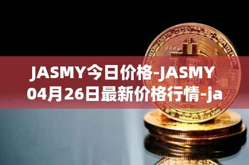 JASMY今日价格-JASMY04月26日最新价格行情-jasmycoin最新走势消息