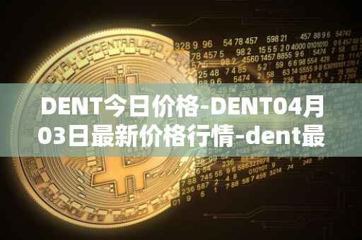 DENT今日价格-DENT04月03日最新价格行情-dent最新走势消息