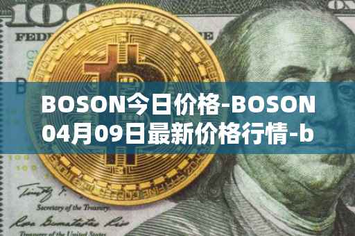 BOSON今日价格-BOSON04月09日最新价格行情-boson-token最新走势消息