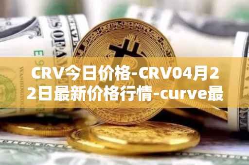 CRV今日价格-CRV04月22日最新价格行情-curve最新走势消息
