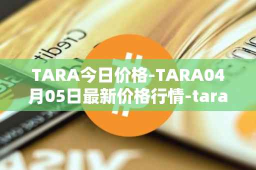 TARA今日价格-TARA04月05日最新价格行情-taraxa最新走势消息