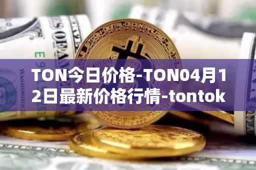 TON今日价格-TON04月12日最新价格行情-tontoken最新走势消息